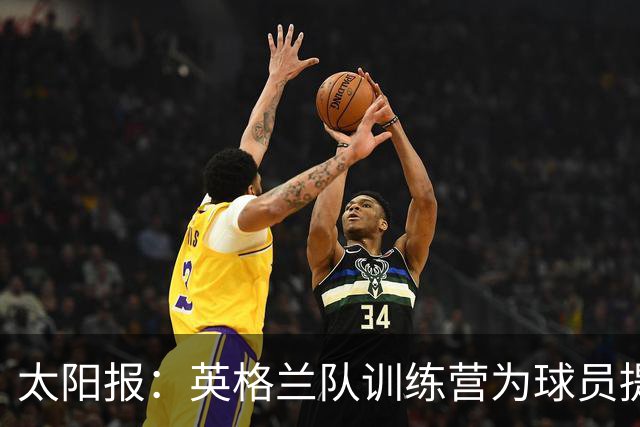 太阳报：英格兰队训练营为球员提供特色冰沙，以球员名字命名
